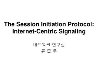 The Session Initiation Protocol: Internet-Centric Signaling