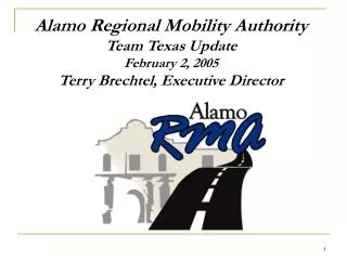 Alamo Regional Mobility Authority Team Texas Update February 2, 2005 Terry Brechtel, Executive Director