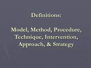 Definitions: Model, Method, Procedure, Technique, Intervention, Approach, &amp; Strategy