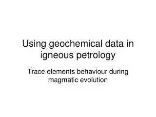 Using geochemical data in igneous petrology