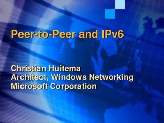 Peer-to-Peer and IPv6 Christian Huitema Architect, Windows Networking Microsoft Corporation