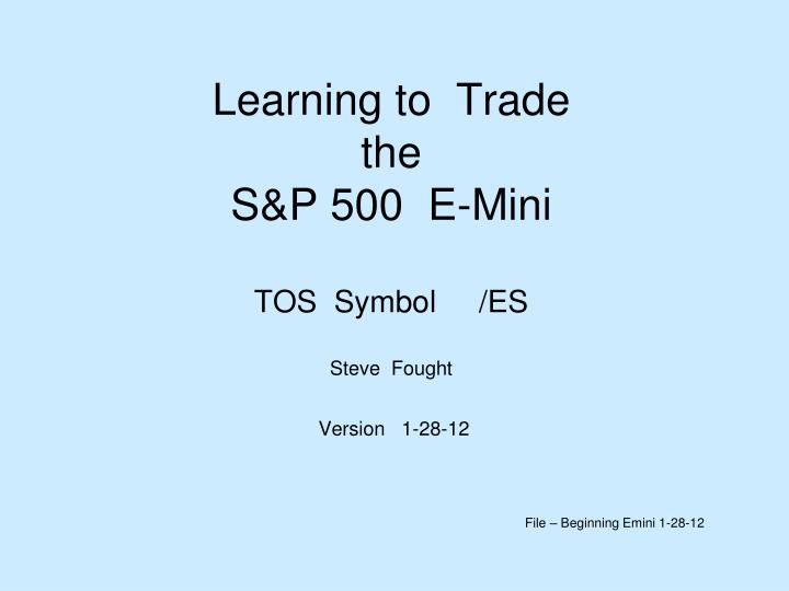 learning to trade the s p 500 e mini tos symbol es steve fought version 1 28 12