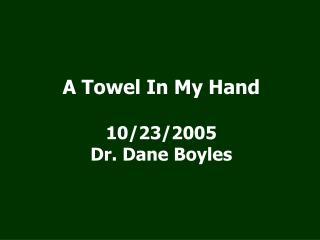 A Towel In My Hand 10/23/2005 Dr. Dane Boyles