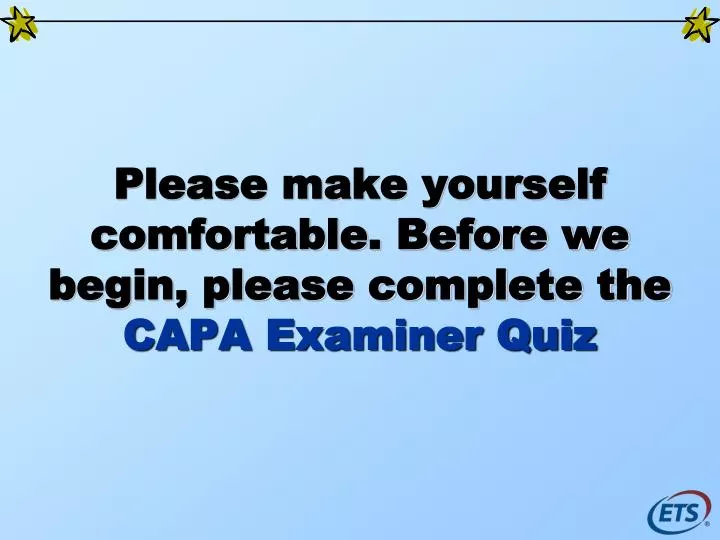 please make yourself comfortable before we begin please complete the capa examiner quiz