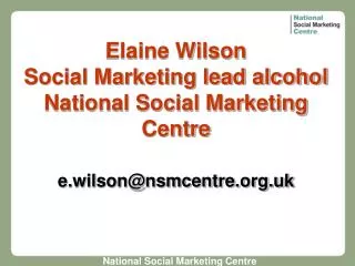 Elaine Wilson Social Marketing lead alcohol National Social Marketing Centre e.wilson@nsmcentre.org.uk
