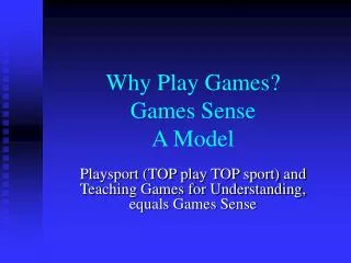 Why Play Games? Games Sense A Model