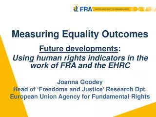 Measuring Equality Outcomes Future developments : Using human rights indicators in the work of FRA and the EHRC Joanna