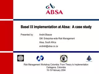 Basel II implementation at Absa: A case study Presented by:	André Blaauw 	GM: Enterprise-wide Risk Management 	Absa,