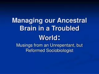 Managing our Ancestral Brain in a Troubled World :