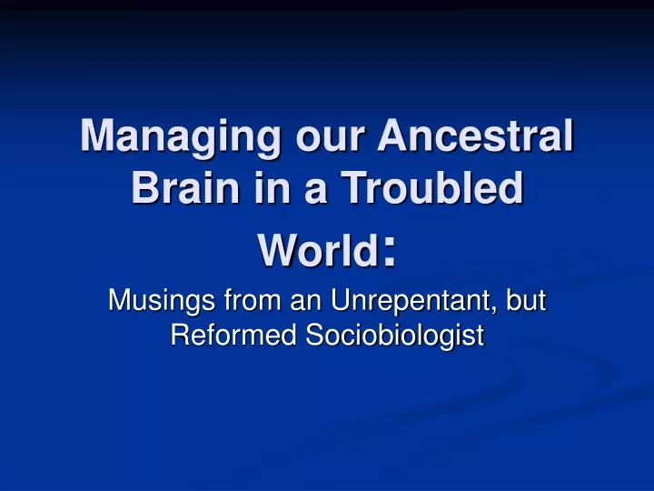 managing our ancestral brain in a troubled world