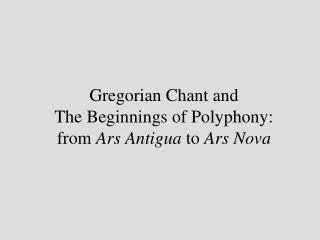 Gregorian Chant and The Beginnings of Polyphony: from Ars Antigua to Ars Nova