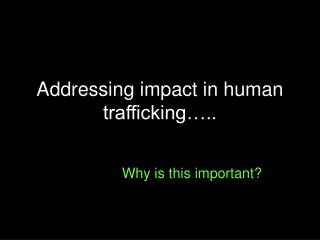 Addressing impact in human trafficking…..
