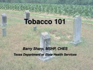 Tobacco 101 Barry Sharp, MSHP, CHES Texas Department of State Health Services