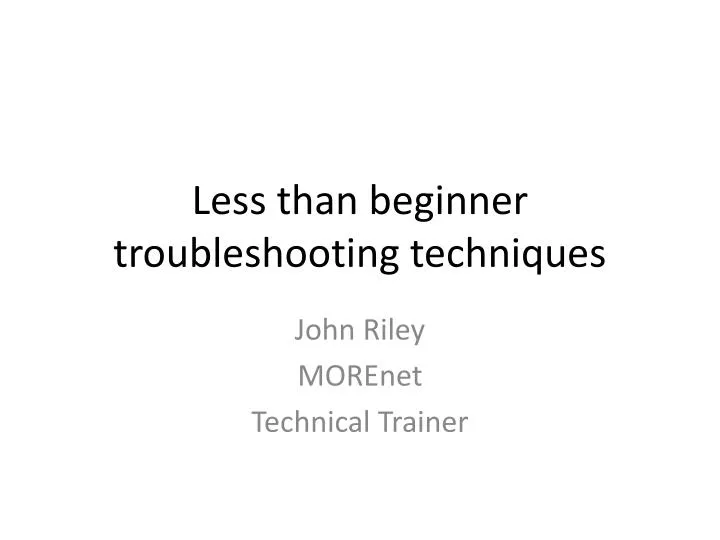 less than beginner troubleshooting techniques
