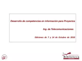 Desarrollo de competencias en información para Proyectos Ing. de Telecomunicaciones Ediciones de 7 y 14 de Octubre de 20