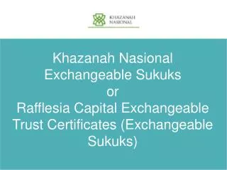 Khazanah Nasional Exchangeable Sukuks or Rafflesia Capital Exchangeable Trust Certificates (Exchangeable Sukuks)