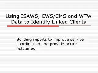 Using ISAWS, CWS/CMS and WTW Data to Identify Linked Clients