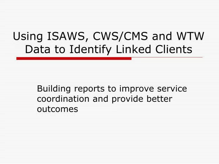 using isaws cws cms and wtw data to identify linked clients