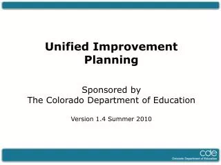Unified Improvement Planning Sponsored by The Colorado Department of Education Version 1.4 Summer 2010