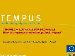 TEMPUS IV- FIFTH CALL FOR PROPOSALS How to prepare a competitive project proposal Education, Audiovisual and Culture Exe