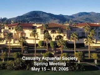 Casualty Actuarial Society Spring Meeting May 15 – 18, 2005