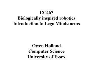 CC467 Biologically inspired robotics Introduction to Lego Mindstorms Owen Holland Computer Science University of Essex