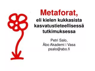 Metaforat, eli kielen kukkasista kasvatustieteellisessä tutkimuksessa Petri Salo, Åbo Akademi i Vasa psalo@abo.fi