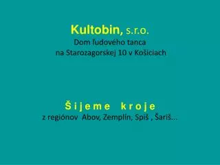 Kultobin , s.r.o. Dom ľudového tanca na Starozagorskej 10 v Košiciach Š i j e m e k r o j e z regiónov Abov , Zem