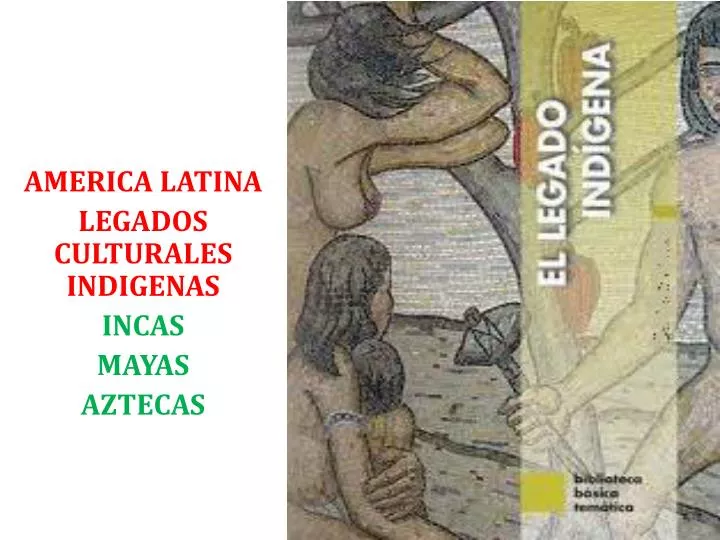 america latina legados culturales indigenas incas mayas aztecas