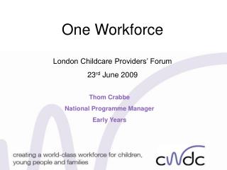 One Workforce London Childcare Providers’ Forum 23 rd June 2009