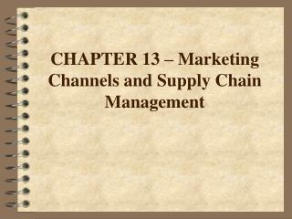 CHAPTER 13 – Marketing Channels and Supply Chain Management