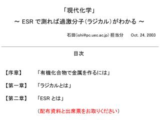 「現代化学」 〜 ESR で測れば過激分子（ラジカル）がわかる 〜 石田( ishi@pc.uec.ac.jp) 担当分	 Oct. 24, 2003