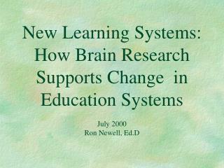 New Learning Systems: How Brain Research Supports Change in Education Systems July 2000 Ron Newell, Ed.D