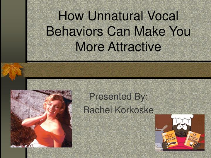 how unnatural vocal behaviors can make you more attractive