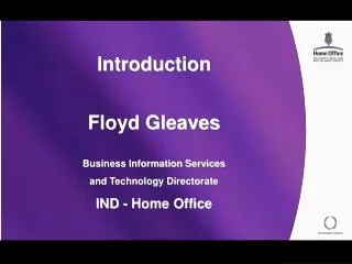 Introduction Floyd Gleaves Business Information Services and Technology Directorate IND - Home Office