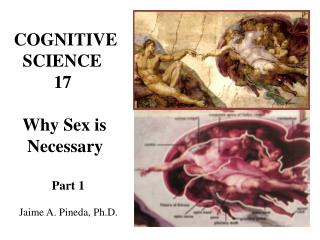 COGNITIVE SCIENCE 17 Why Sex is Necessary Part 1 Jaime A. Pineda, Ph.D.