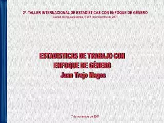 2º. TALLER INTERNACIONAL DE ESTADÍSTICAS CON ENFOQUE DE GÉNERO Ciudad de Aguascalientes, 5 al 8 de noviembre de 2001 7 d