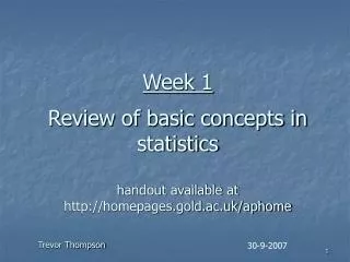 Week 1 Review of basic concepts in statistics handout available at http://homepages.gold.ac.uk/aphome