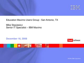 Education Maximo Users Group - San Antonio, TX Mike Stasiewicz Senior IT Specialist – IBM Maximo
