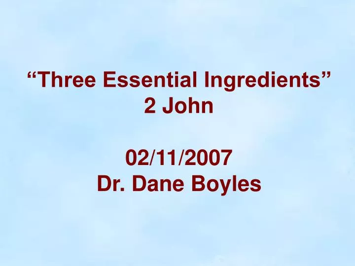 three essential ingredients 2 john 02 11 2007 dr dane boyles