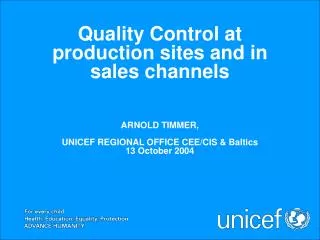 Quality Control at production sites and in sales channels ARNOLD TIMMER, UNICEF REGIONAL OFFICE CEE/CIS &amp; Baltics 1