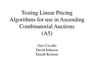 Testing Linear Pricing Algorithms for use in Ascending Combinatorial Auctions (A5) Giro Cavallo David Johnson Emrah Kost
