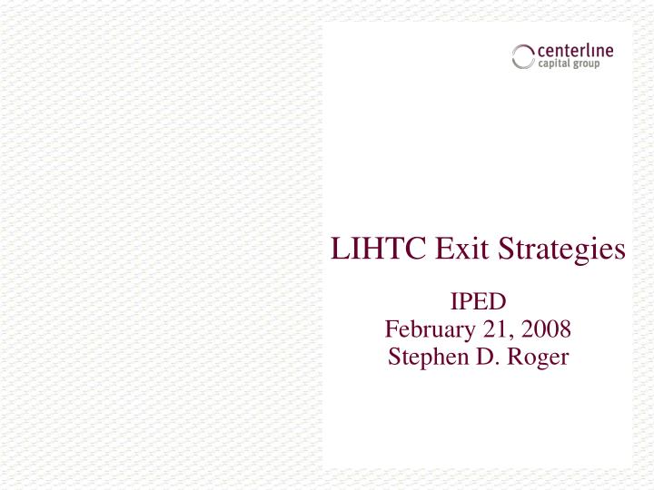 lihtc exit strategies iped february 21 2008 stephen d roger