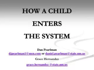 HOW A CHILD ENTERS THE SYSTEM Dan Pearlman djpearlman1@msn.com or daniel.pearlman@state.nm.us Grace Hernandez grace.