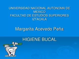 UNIVERSIDAD NACIONAL AUTONOMA DE MEXICO FACULTAD DE ESTUDIOS SUPERIORES IZTACALA Margarita Acevedo Peña HIGIENE BUCAL
