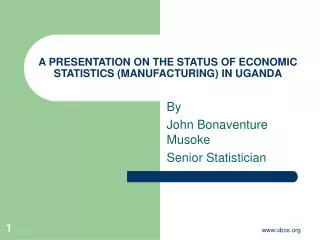 A PRESENTATION ON THE STATUS OF ECONOMIC STATISTICS (MANUFACTURING) IN UGANDA