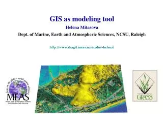 GIS as modeling tool Helena Mitasova Dept. of Marine, Earth and Atmospheric Sciences, NCSU, Raleigh http://www.skagit.