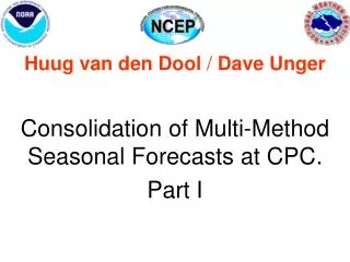 Huug van den Dool / Dave Unger Consolidation of Multi-Method Seasonal Forecasts at CPC. Part I