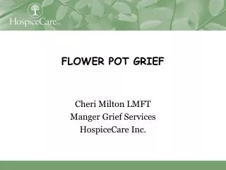 FLOWER POT GRIEF Cheri Milton LMFT Manger Grief Services HospiceCare Inc.