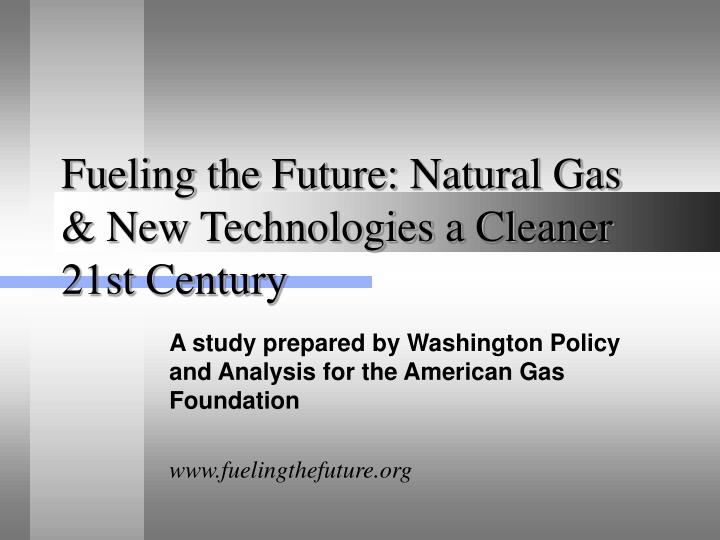 fueling the future natural gas new technologies a cleaner 21st century